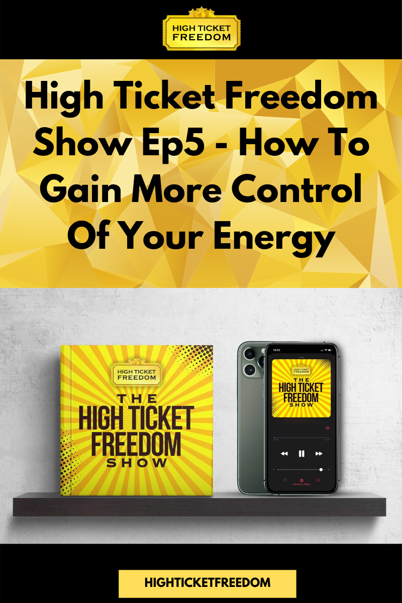 High Ticket Freedom Show Ep5 - How To Gain More Control Of Your Energy