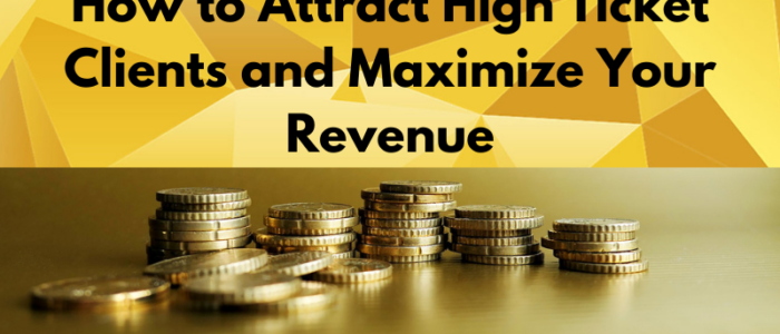How to Attract High Ticket Clients and Maximize Your Revenue