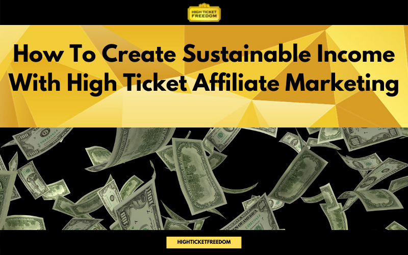 High Ticket Affiliate Marketing And How To Create Sustainable Income With It
