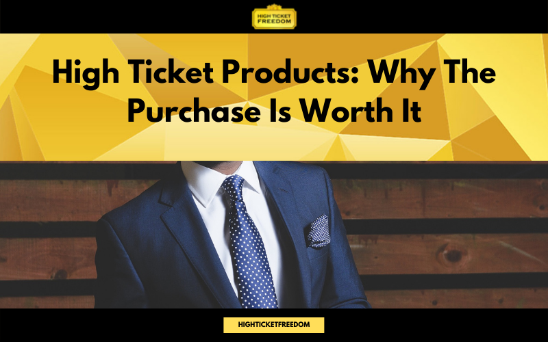 High Ticket Products: Why The Purchase Is Worth It