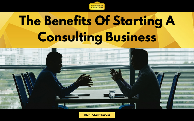 the-benefits-of-starting-a-consulting-business-high-ticket-freedom