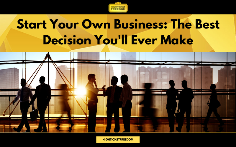 Start Your Own Business: The Best Decision You'll Ever Make